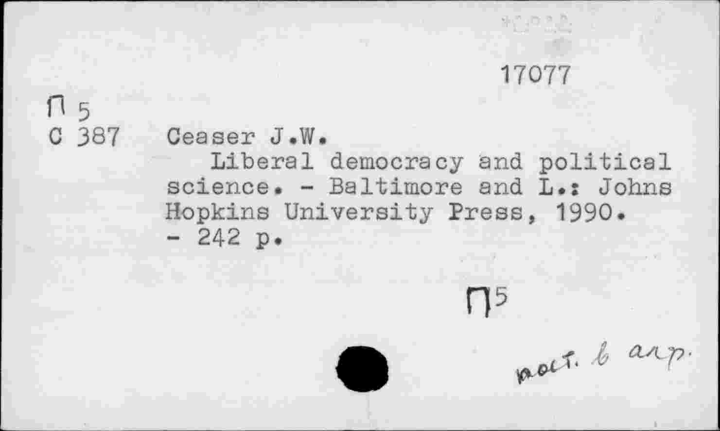 ﻿17077
P 5
C 387 Ceaser J.W.
Liberal democracy and political science. - Baltimore and L.: Johns Hopkins University Press, 1990.
- 242 p.
n5